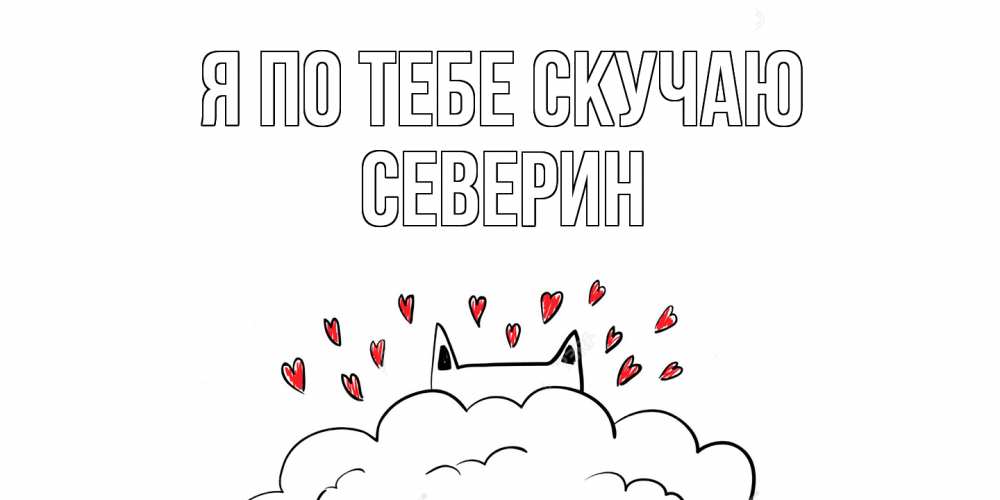 Открытка на каждый день с именем, Северин Я по тебе скучаю котик скучает по тебе очень с сердечками Прикольная открытка с пожеланием онлайн скачать бесплатно 
