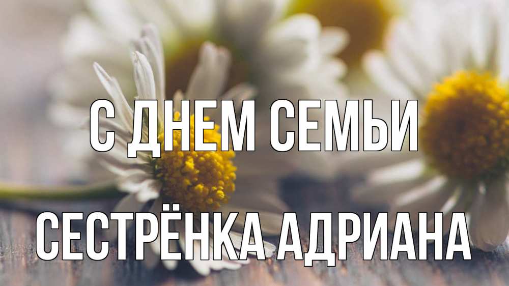 Открытка на каждый день с именем, Сестрёнка-Адриана С днем семьи с днем семьи Прикольная открытка с пожеланием онлайн скачать бесплатно 