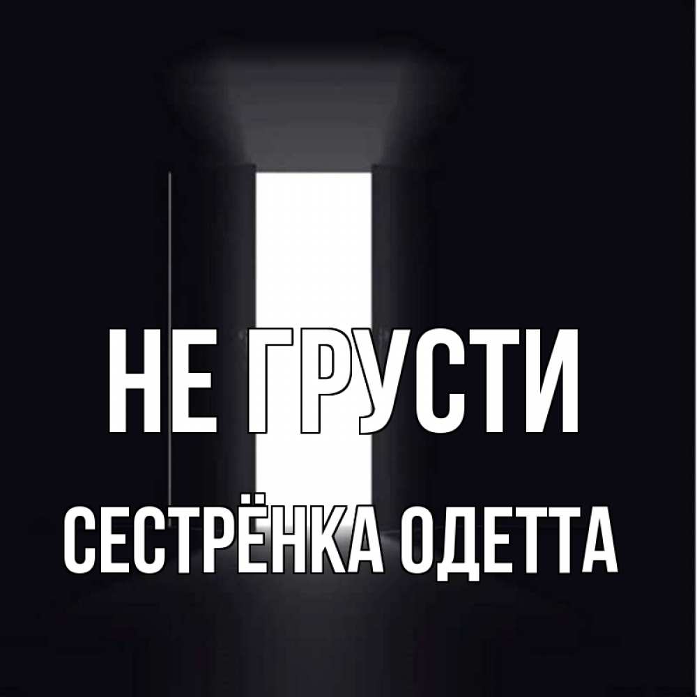 Открытка на каждый день с именем, Сестрёнка-Одетта Не грусти открытая дверь Прикольная открытка с пожеланием онлайн скачать бесплатно 