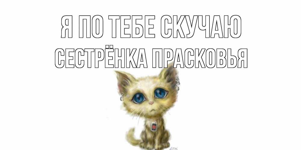 Открытка на каждый день с именем, Сестрёнка-Прасковья Я по тебе скучаю я по тебе скучаю открытки для любимых с именем Прикольная открытка с пожеланием онлайн скачать бесплатно 