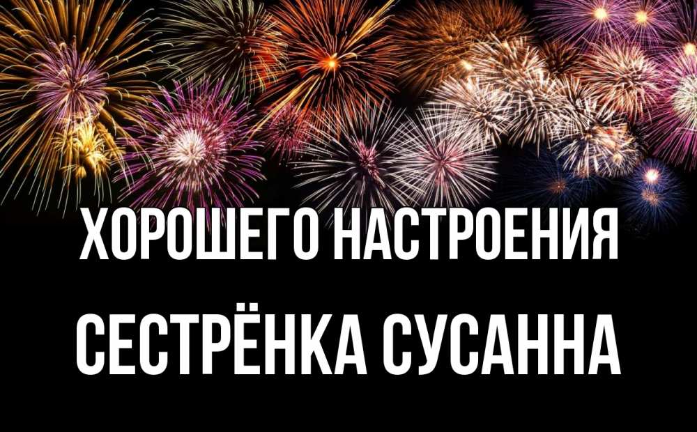 Открытка на каждый день с именем, Сестрёнка-Сусанна Хорошего настроения Фейрверг 1 Прикольная открытка с пожеланием онлайн скачать бесплатно 