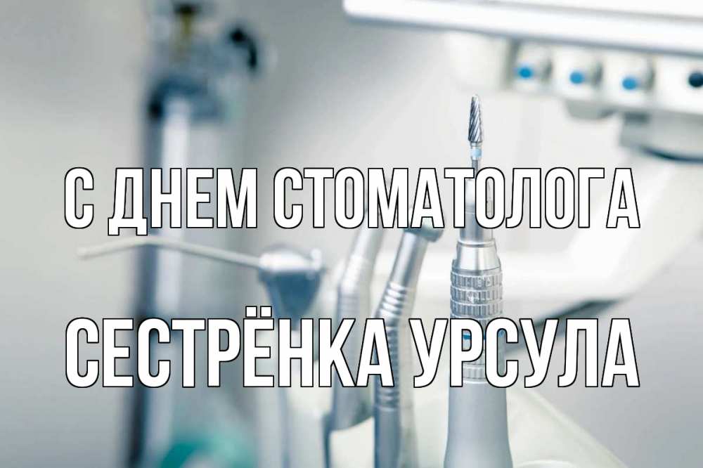 Открытка на каждый день с именем, Сестрёнка-Урсула С днем стоматолога с днем стоматолога  1 Прикольная открытка с пожеланием онлайн скачать бесплатно 