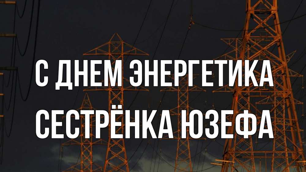 Открытка на каждый день с именем, Сестрёнка-Юзефа С днем энергетика ночь, лэп Прикольная открытка с пожеланием онлайн скачать бесплатно 