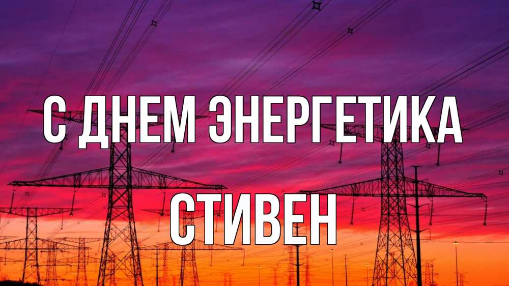 Открытка на каждый день с именем, Стивен С днем энергетика энергия электричество закат Прикольная открытка с пожеланием онлайн скачать бесплатно 