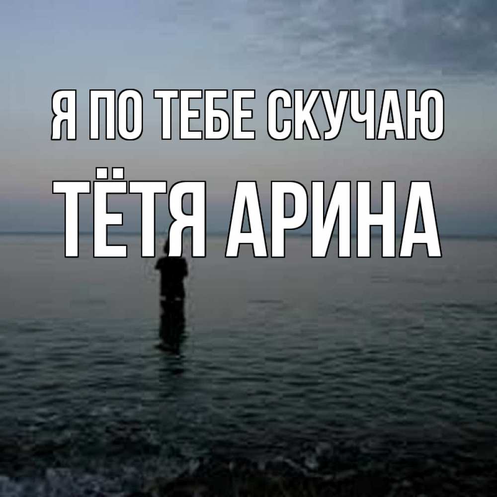Открытка на каждый день с именем, Тётя-Арина Я по тебе скучаю скука Прикольная открытка с пожеланием онлайн скачать бесплатно 