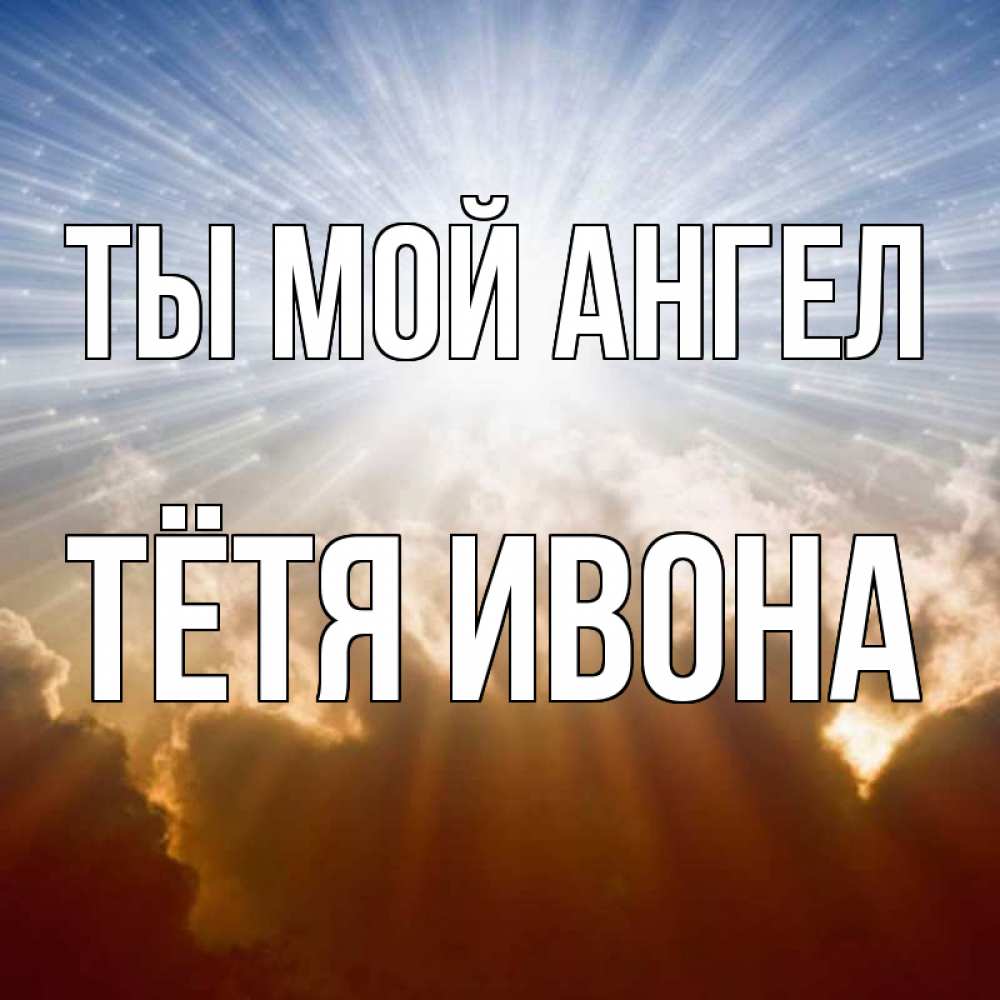 Открытка на каждый день с именем, Тётя-Ивона Ты мой ангел ангельский свет на небе Прикольная открытка с пожеланием онлайн скачать бесплатно 