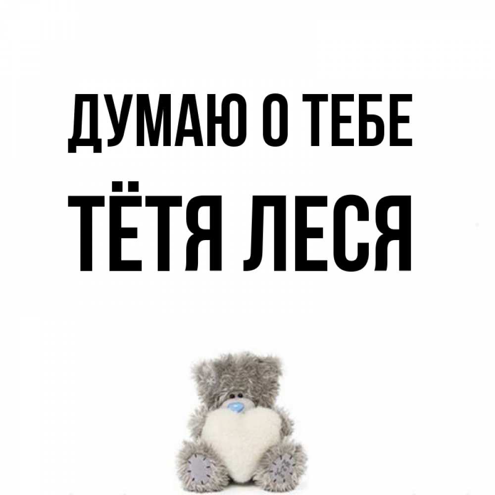 Открытка на каждый день с именем, Тётя-Леся Думаю о тебе тедди с сердечком для любимой Прикольная открытка с пожеланием онлайн скачать бесплатно 