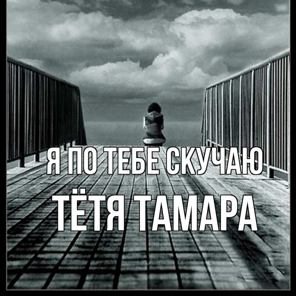 Открытка на каждый день с именем, Тётя-Тамара Я по тебе скучаю грусть 2 Прикольная открытка с пожеланием онлайн скачать бесплатно 