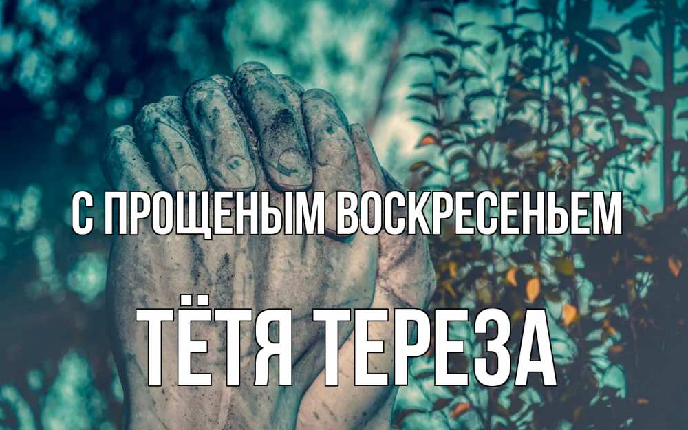 Открытка на каждый день с именем, Тётя-Тереза С прощеным воскресеньем руки Прикольная открытка с пожеланием онлайн скачать бесплатно 