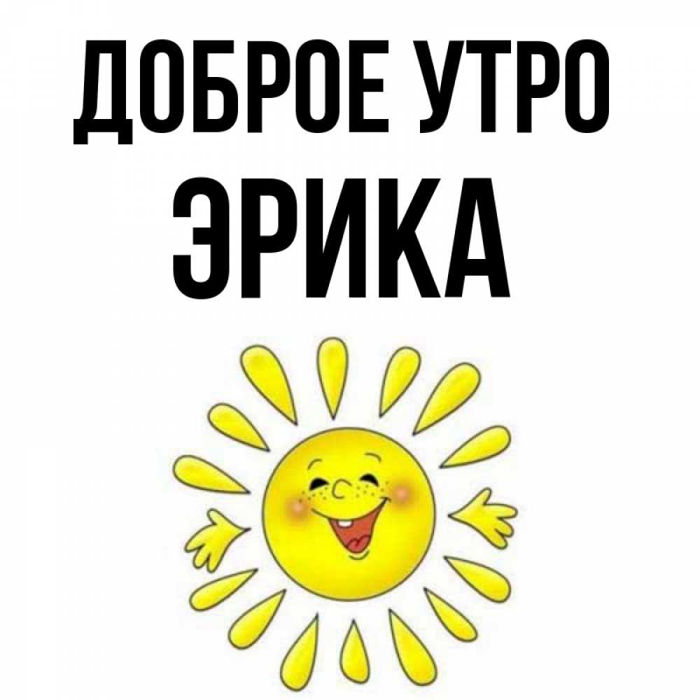 Открытка на каждый день с именем, Эрика Доброе утро улыбка Прикольная открытка с пожеланием онлайн скачать бесплатно 