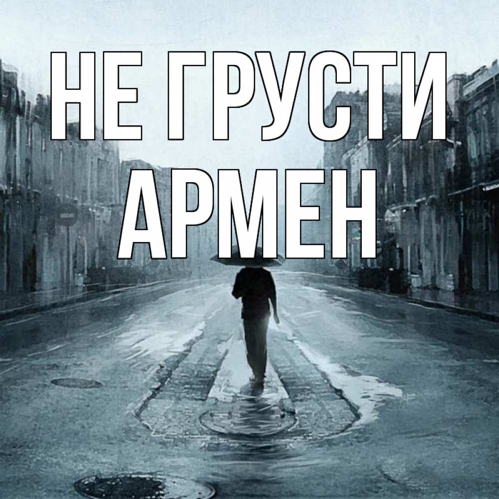 Открытка на каждый день с именем, Армен Не грусти опустевшая улица Прикольная открытка с пожеланием онлайн скачать бесплатно 
