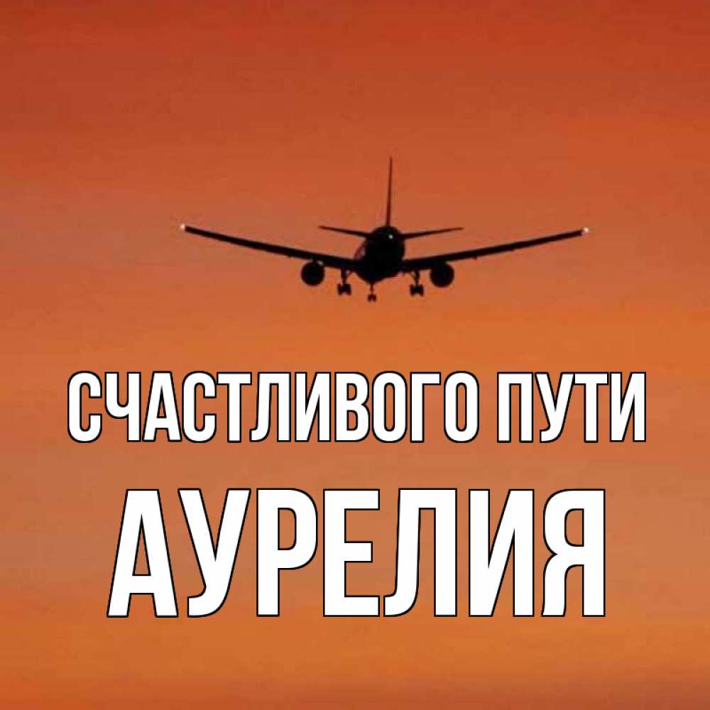Открытка на каждый день с именем, Аурелия Счастливого пути силуэт самолета Прикольная открытка с пожеланием онлайн скачать бесплатно 