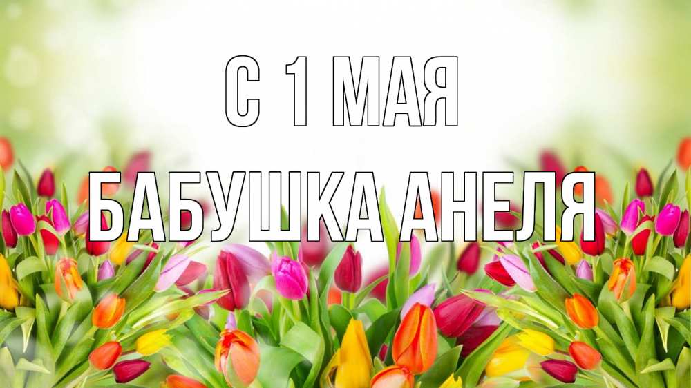 Открытка на каждый день с именем, Бабушка-Анеля С 1 мая С 1 мая Прикольная открытка с пожеланием онлайн скачать бесплатно 