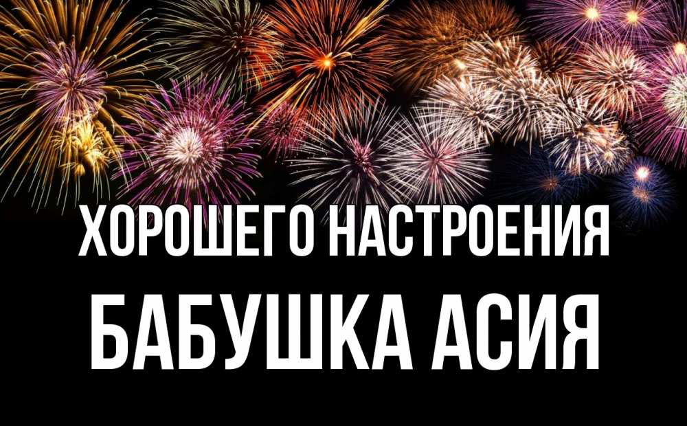 Открытка на каждый день с именем, Бабушка-Асия Хорошего настроения Фейрверг 1 Прикольная открытка с пожеланием онлайн скачать бесплатно 