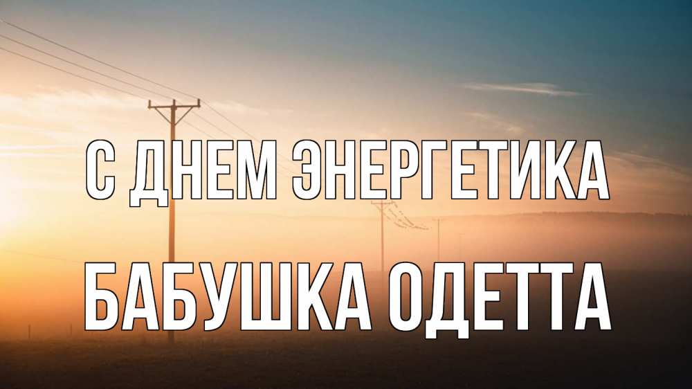 Открытка на каждый день с именем, Бабушка-Одетта С днем энергетика дымка столбы провода Прикольная открытка с пожеланием онлайн скачать бесплатно 