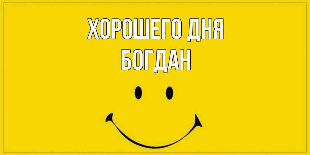 Открытка на каждый день с именем, Богдан Хорошего дня улыбка Прикольная открытка с пожеланием онлайн скачать бесплатно 