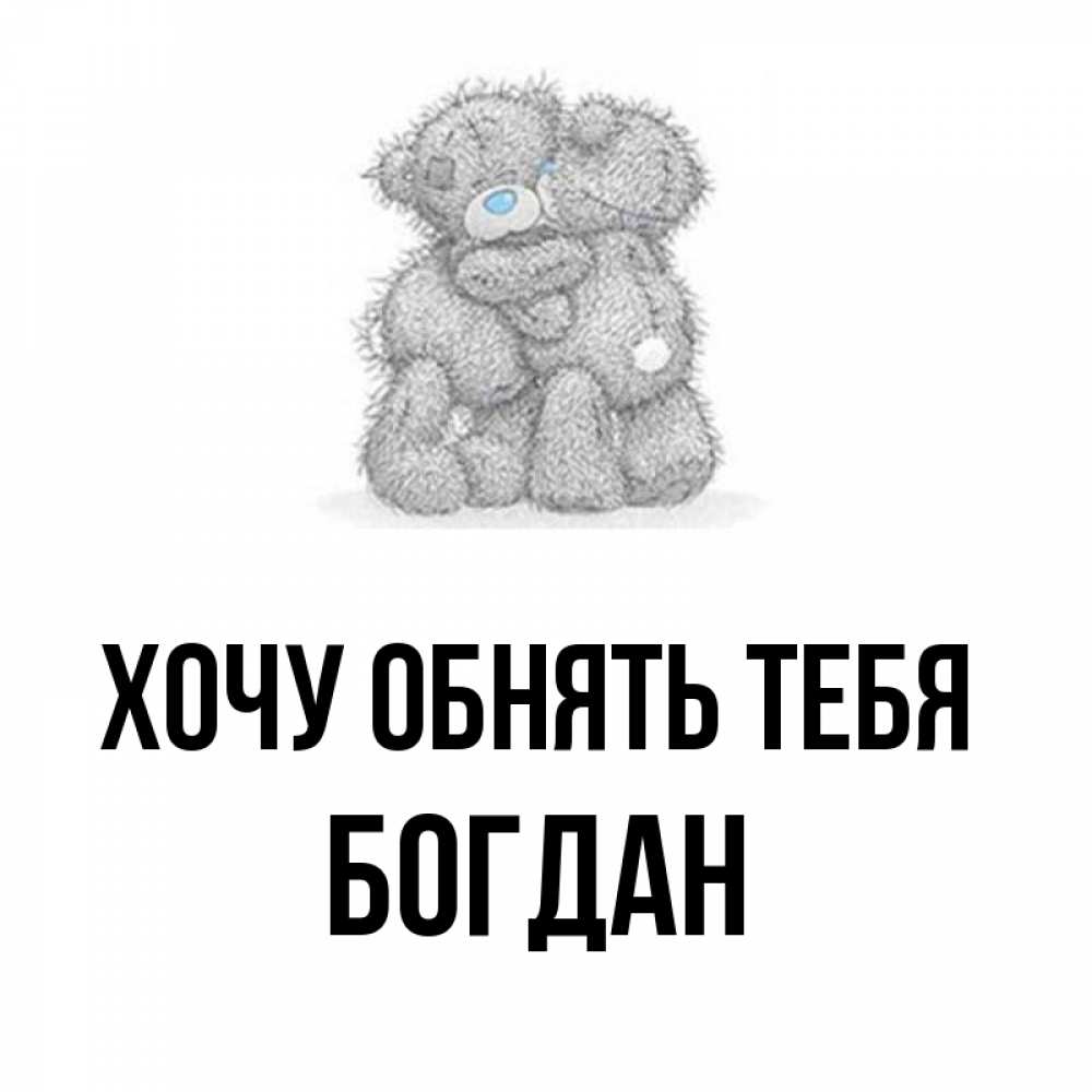 Открытка на каждый день с именем, Богдан Хочу обнять тебя два теддика Прикольная открытка с пожеланием онлайн скачать бесплатно 