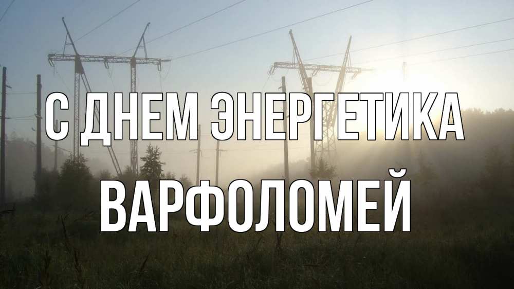Открытка на каждый день с именем, Варфоломей С днем энергетика ЛЭП Прикольная открытка с пожеланием онлайн скачать бесплатно 