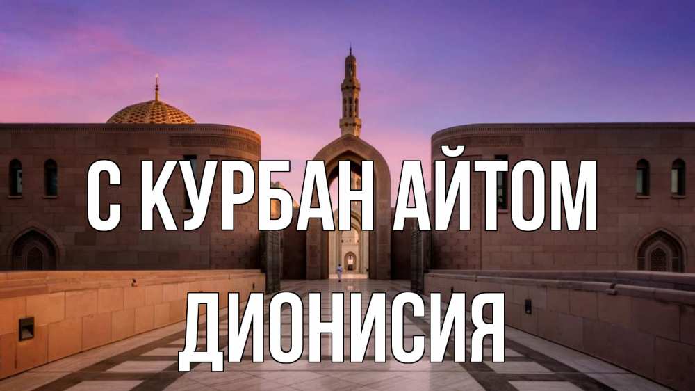 Открытка на каждый день с именем, Дионисия С курбан айтом мечеть Прикольная открытка с пожеланием онлайн скачать бесплатно 