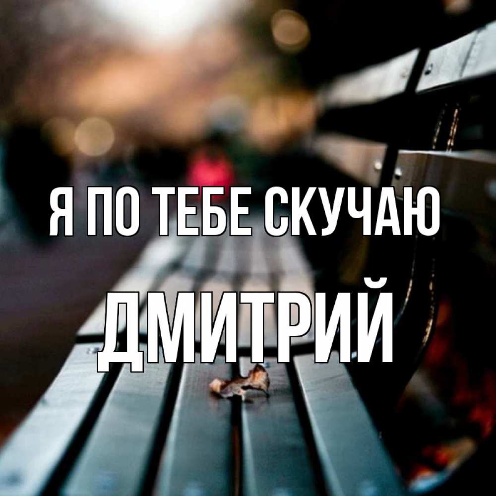 Открытка на каждый день с именем, Дмитрий Я по тебе скучаю приходи скорее Прикольная открытка с пожеланием онлайн скачать бесплатно 