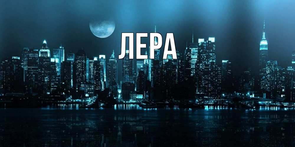Открытка на каждый день с именем, Лера Главная городской пейзаж Прикольная открытка с пожеланием онлайн скачать бесплатно 