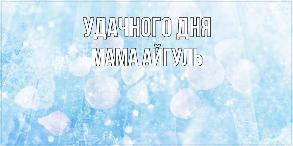 Открытка на каждый день с именем, Мама-Айгуль Удачного дня зимняя тема Прикольная открытка с пожеланием онлайн скачать бесплатно 