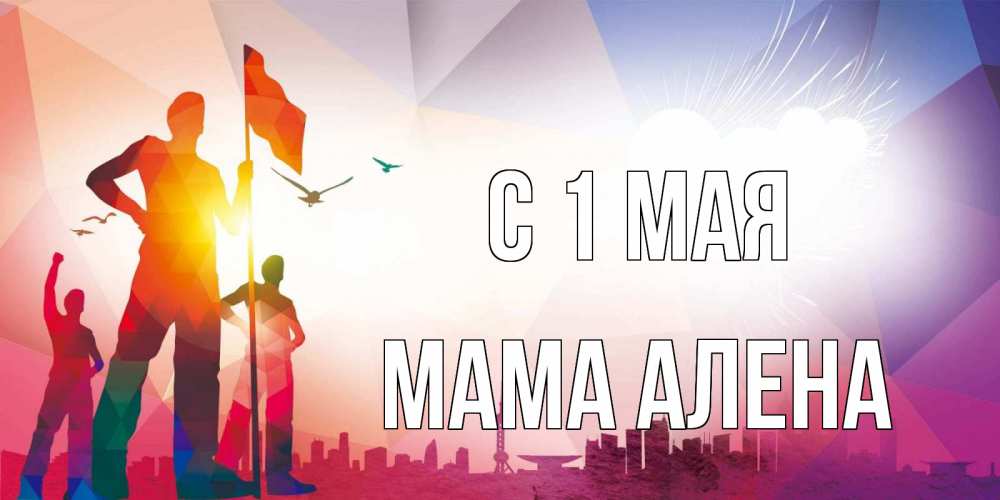 Открытка на каждый день с именем, Мама-Алена С 1 мая С 1 мая Прикольная открытка с пожеланием онлайн скачать бесплатно 