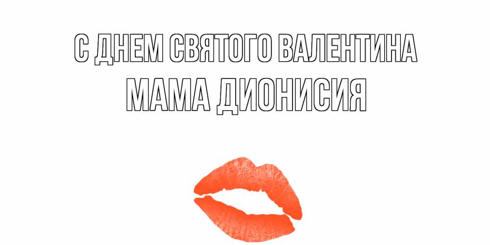 Открытка на каждый день с именем, Мама-Дионисия С днем Святого Валентина губы на день всех влюбленных Прикольная открытка с пожеланием онлайн скачать бесплатно 