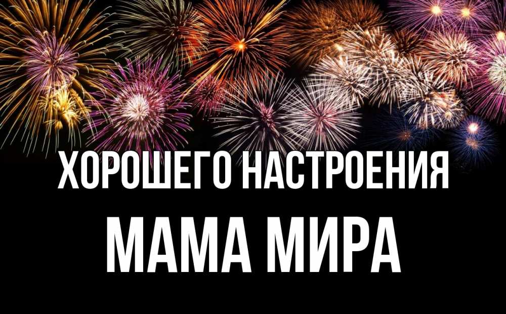 Открытка на каждый день с именем, Мама-Мира Хорошего настроения Фейрверг 1 Прикольная открытка с пожеланием онлайн скачать бесплатно 