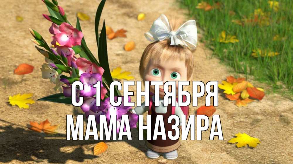 Открытка на каждый день с именем, Мама-Назира С 1 сентября 1 сентября Прикольная открытка с пожеланием онлайн скачать бесплатно 