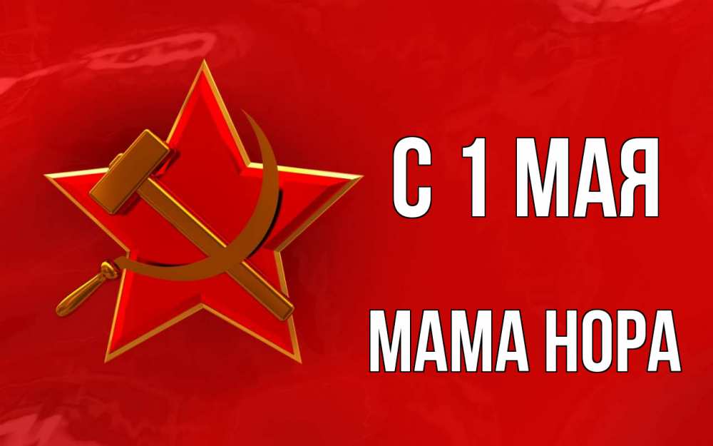 Открытка на каждый день с именем, Мама-Нора С 1 мая С 1 мая Прикольная открытка с пожеланием онлайн скачать бесплатно 