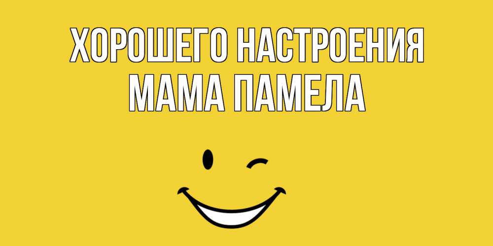 Открытка на каждый день с именем, Мама-Памела Хорошего настроения смайл Прикольная открытка с пожеланием онлайн скачать бесплатно 