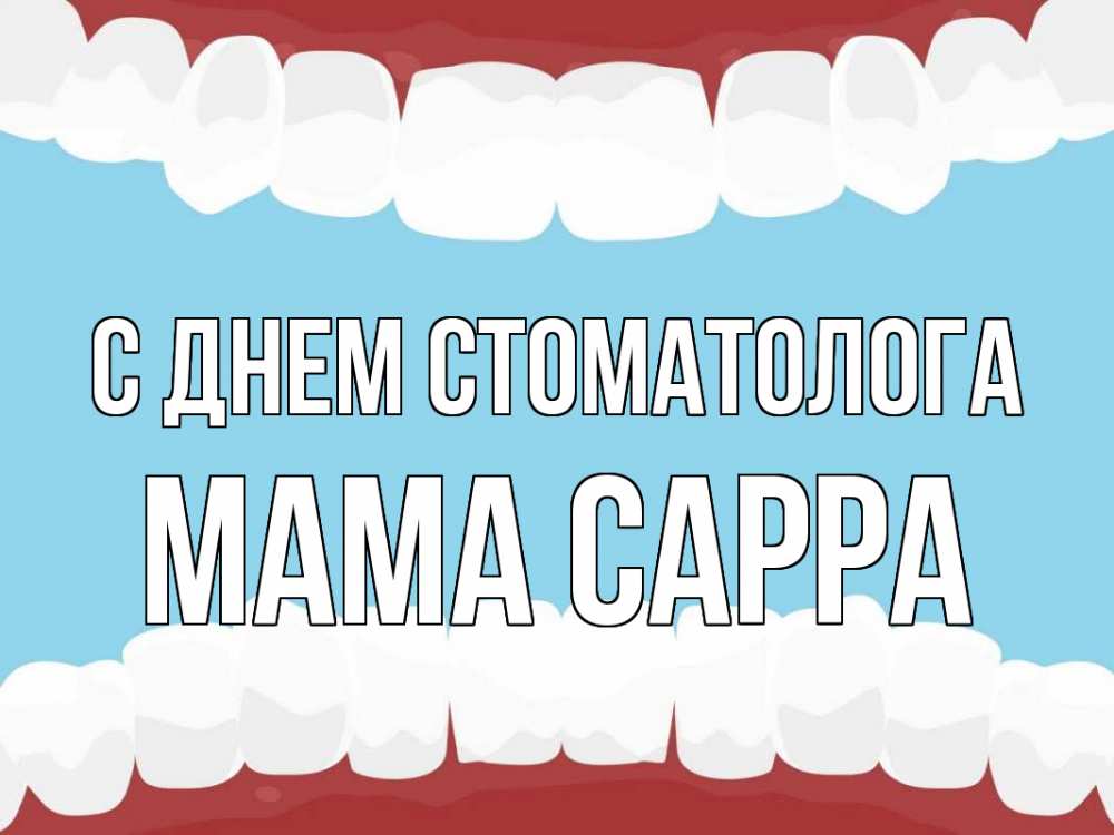 Открытка на каждый день с именем, Мама-Сарра С днем стоматолога с днем стоматолога Прикольная открытка с пожеланием онлайн скачать бесплатно 