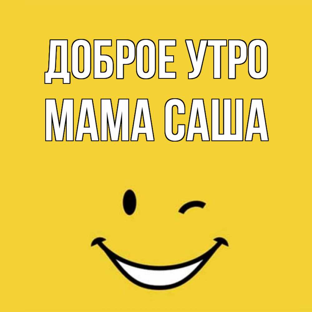 Открытка на каждый день с именем, Мама-Саша Доброе утро оранжевый фон Прикольная открытка с пожеланием онлайн скачать бесплатно 