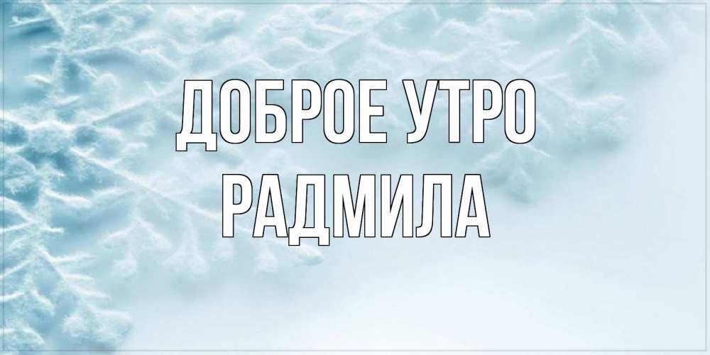Открытка на каждый день с именем, Радмила Доброе утро классное зимнее утро Прикольная открытка с пожеланием онлайн скачать бесплатно 