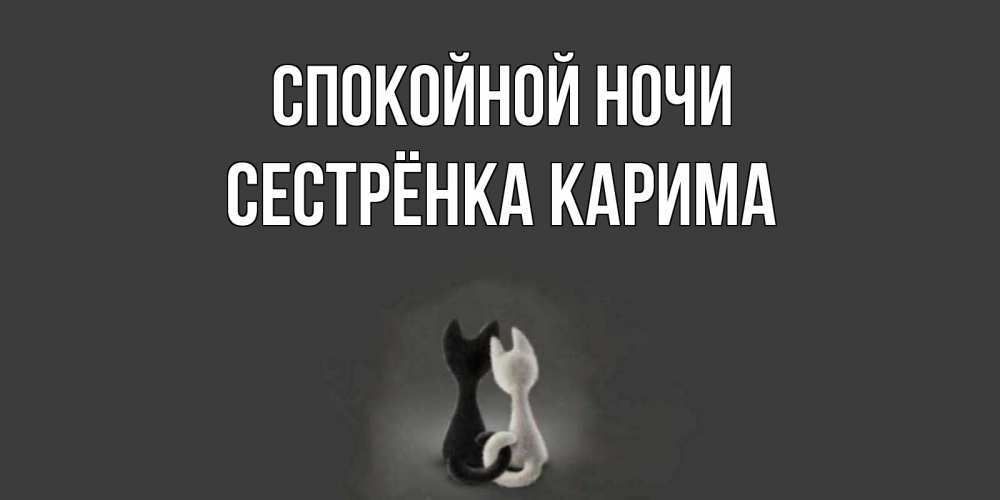 Открытка на каждый день с именем, Сестрёнка-Карима Спокойной ночи коты Прикольная открытка с пожеланием онлайн скачать бесплатно 
