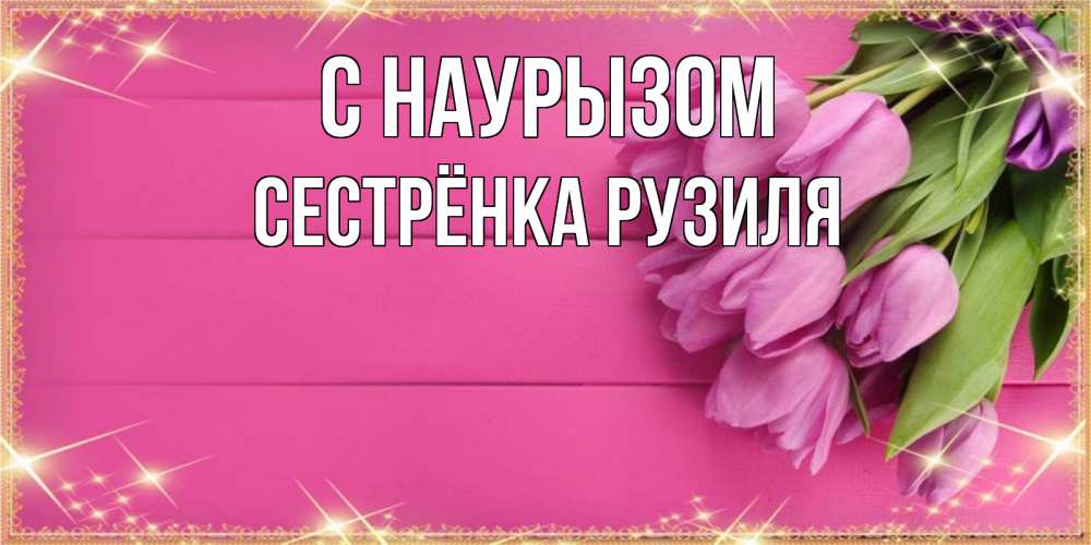 Открытка на каждый день с именем, Сестрёнка-Рузиля С наурызом открытка для фотошопа с подписью Прикольная открытка с пожеланием онлайн скачать бесплатно 