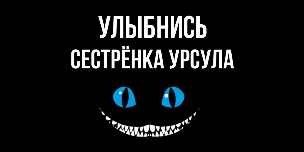 Открытка на каждый день с именем, Сестрёнка-Урсула Улыбнись кот улыбается Прикольная открытка с пожеланием онлайн скачать бесплатно 