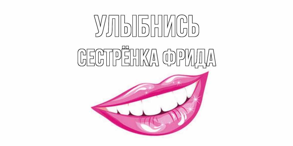 Открытка на каждый день с именем, Сестрёнка-Фрида Улыбнись пожелания позитивного дня Прикольная открытка с пожеланием онлайн скачать бесплатно 