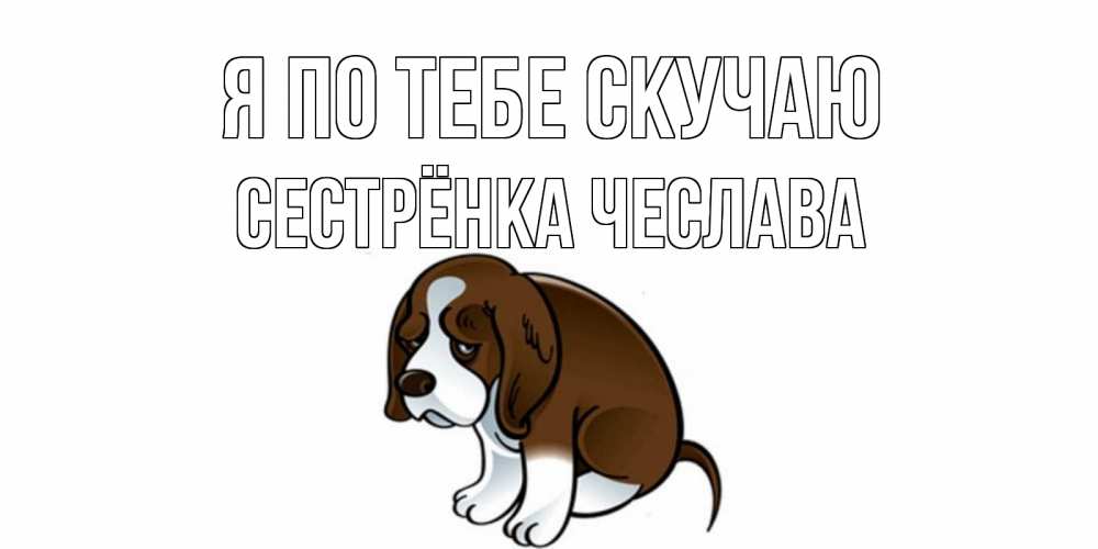 Открытка на каждый день с именем, Сестрёнка-Чеслава Я по тебе скучаю я по тебе скучаю с щенком Прикольная открытка с пожеланием онлайн скачать бесплатно 