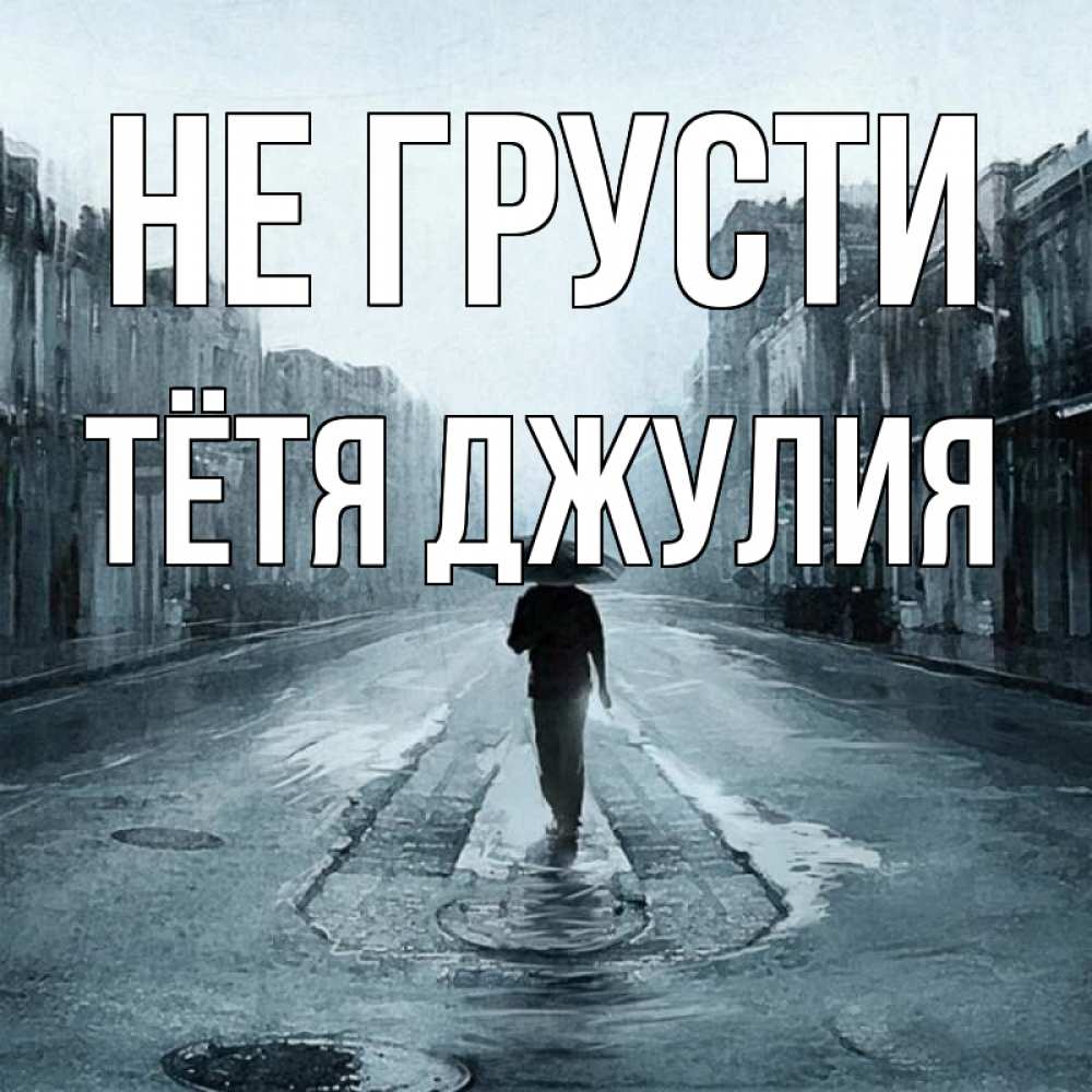 Открытка на каждый день с именем, Тётя-Джулия Не грусти опустевшая улица Прикольная открытка с пожеланием онлайн скачать бесплатно 