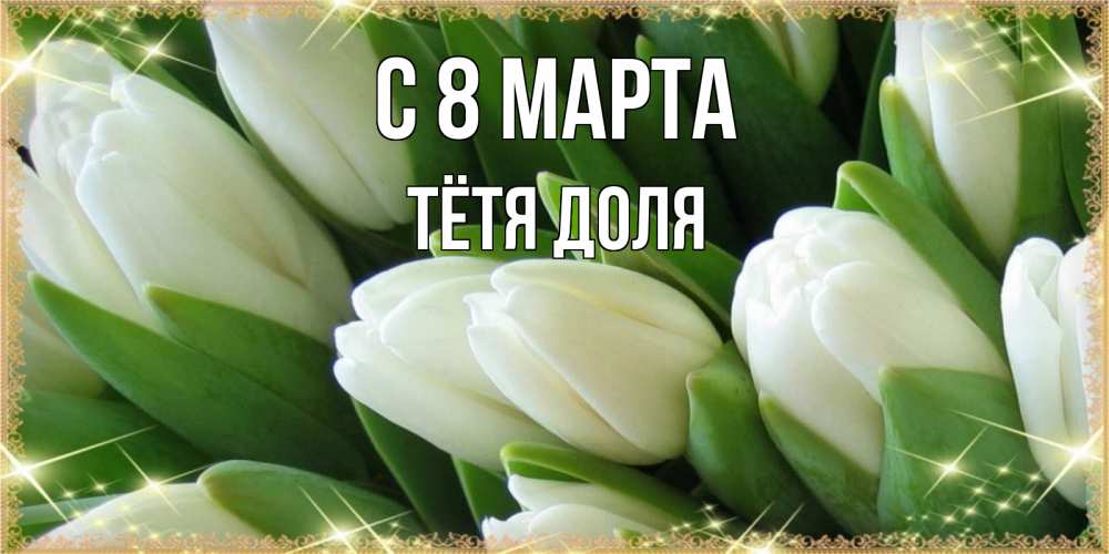 Открытка на каждый день с именем, Тётя-Доля С 8 МАРТА поздравляем с 8 марта Прикольная открытка с пожеланием онлайн скачать бесплатно 