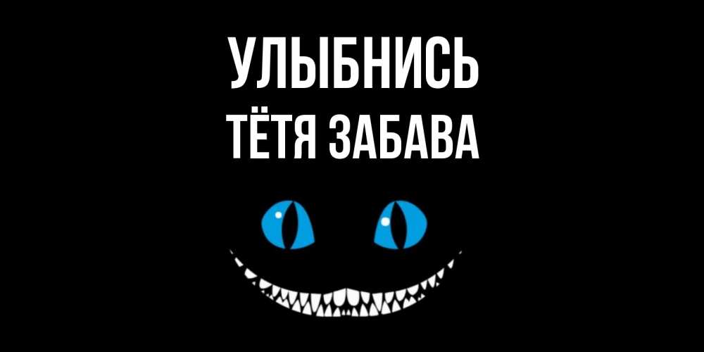 Открытка на каждый день с именем, Тётя-Забава Улыбнись кот улыбается Прикольная открытка с пожеланием онлайн скачать бесплатно 