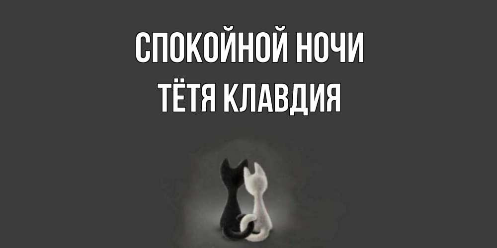 Открытка на каждый день с именем, Тётя-Клавдия Спокойной ночи коты Прикольная открытка с пожеланием онлайн скачать бесплатно 