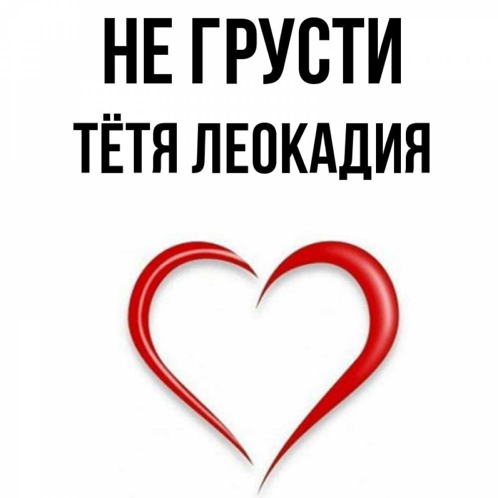 Открытка на каждый день с именем, Тётя-Леокадия Не грусти для любимой Прикольная открытка с пожеланием онлайн скачать бесплатно 