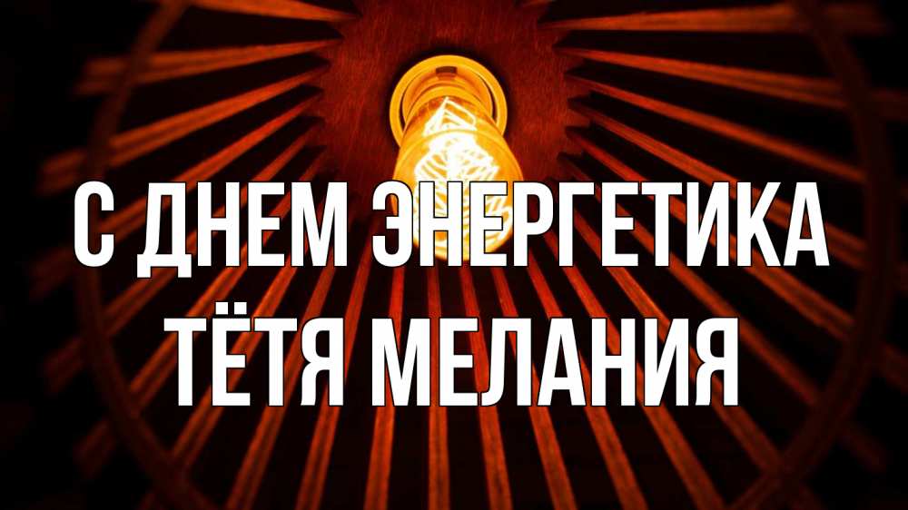 Открытка на каждый день с именем, Тётя-Мелания С днем энергетика лампа Прикольная открытка с пожеланием онлайн скачать бесплатно 