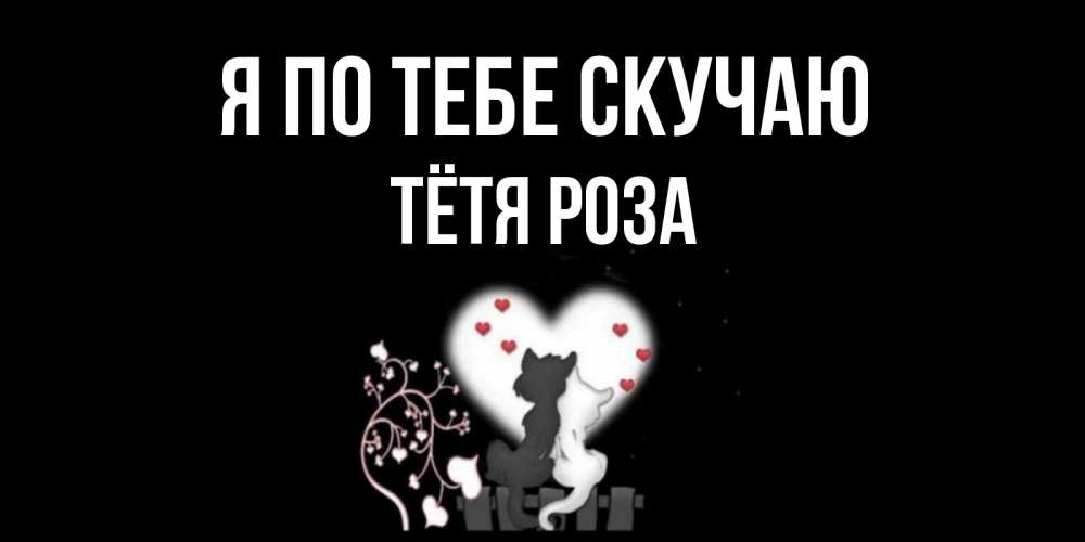 Открытка на каждый день с именем, Тётя-Роза Я по тебе скучаю коты Прикольная открытка с пожеланием онлайн скачать бесплатно 
