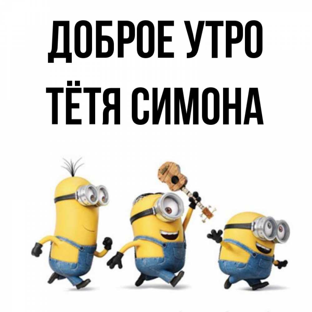Открытка на каждый день с именем, Тётя-Симона Доброе утро миньоны и прекрасное утро Прикольная открытка с пожеланием онлайн скачать бесплатно 