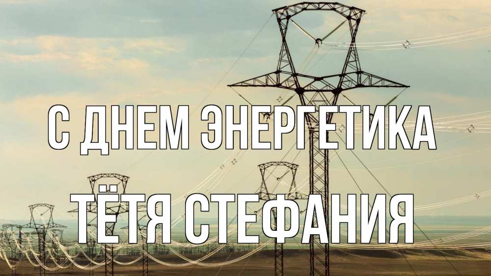 Открытка на каждый день с именем, Тётя-Стефания С днем энергетика провода небо Прикольная открытка с пожеланием онлайн скачать бесплатно 