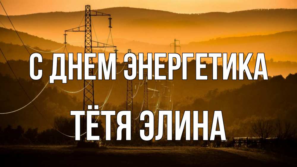 Открытка на каждый день с именем, Тётя-Элина С днем энергетика ЛЭП провода горы закат Прикольная открытка с пожеланием онлайн скачать бесплатно 